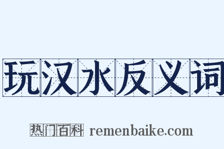 玩汉水反义词是什么意思的图片